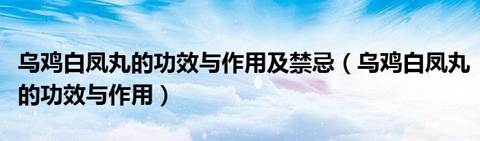 乌鸡白凤丸的功效与作用及禁忌（乌鸡白凤丸的功效与作用）
