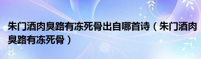 朱门酒肉臭路有冻死骨出自哪首诗（朱门酒肉臭路有冻死骨）