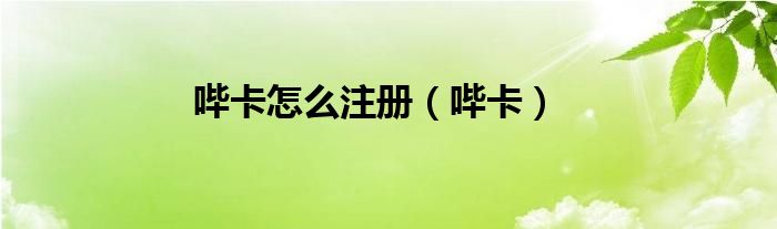哔卡怎么注册（哔卡）