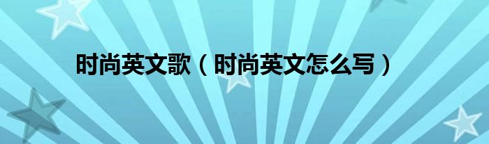 时尚英文歌（时尚英文怎么写）