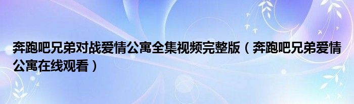 奔跑吧兄弟对战爱情公寓全集视频完整版（奔跑吧兄弟爱情公寓在线观看）