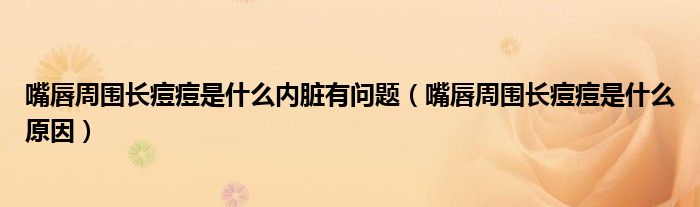 嘴唇周围长痘痘是什么内脏有问题（嘴唇周围长痘痘是什么原因）