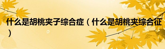 什么是胡桃夹子综合症（什么是胡桃夹综合征）