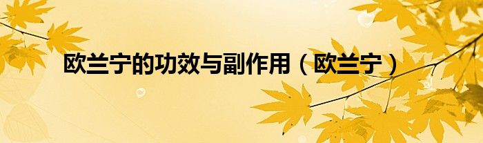 欧兰宁的功效与副作用（欧兰宁）