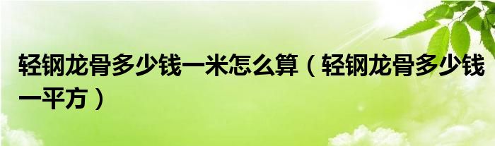 轻钢龙骨多少钱一米怎么算（轻钢龙骨多少钱一平方）