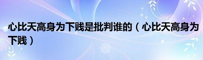 心比天高身为下贱是批判谁的（心比天高身为下贱）