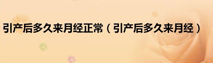引产后多久来月经正常（引产后多久来月经）
