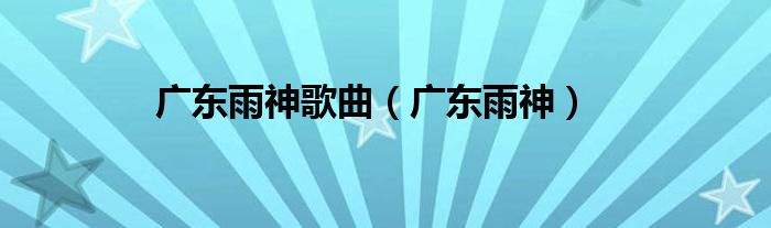 广东雨神歌曲（广东雨神）