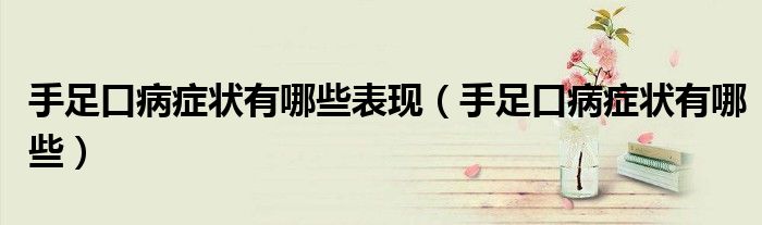 手足口病症状有哪些表现（手足口病症状有哪些）
