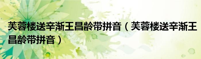 芙蓉楼送辛渐王昌龄带拼音（芙蓉楼送辛渐王昌龄带拼音）