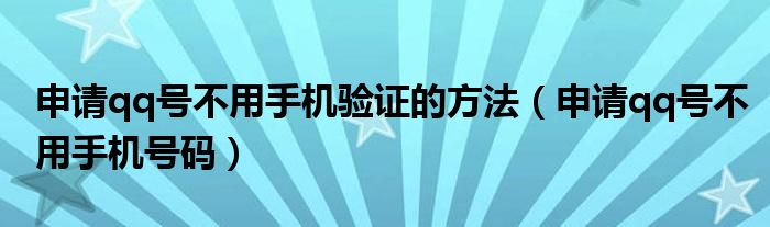 申请qq号不用手机验证的方法（申请qq号不用手机号码）