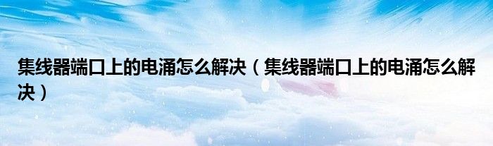 集线器端口上的电涌怎么解决（集线器端口上的电涌怎么解决）