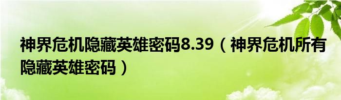 神界危机隐藏英雄密码8.39（神界危机所有隐藏英雄密码）