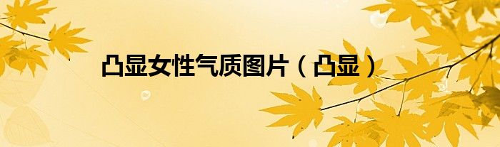 凸显女性气质图片（凸显）
