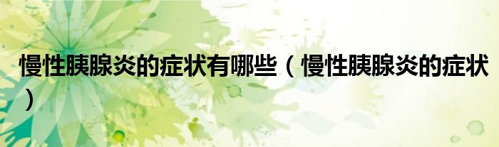 慢性胰腺炎的症状有哪些（慢性胰腺炎的症状）