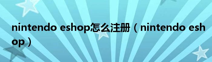 nintendo eshop怎么注册（nintendo eshop）