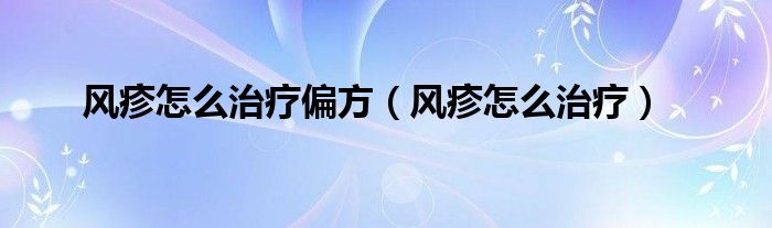 风疹怎么治疗偏方（风疹怎么治疗）