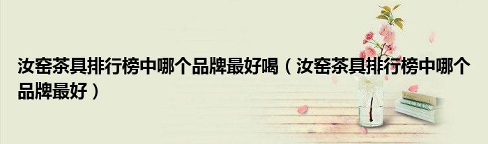 汝窑茶具排行榜中哪个品牌最好喝（汝窑茶具排行榜中哪个品牌最好）