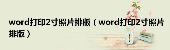 word打印2寸照片排版（word打印2寸照片排版）