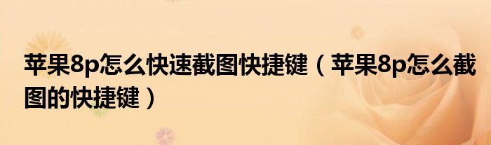 苹果8p怎么快速截图快捷键（苹果8p怎么截图的快捷键）