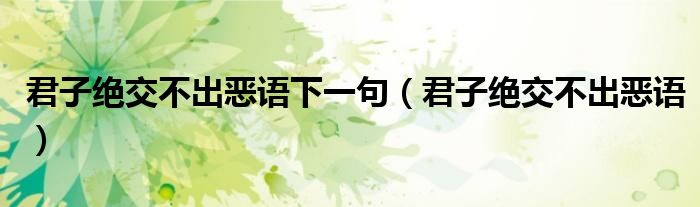 君子绝交不出恶语下一句（君子绝交不出恶语）