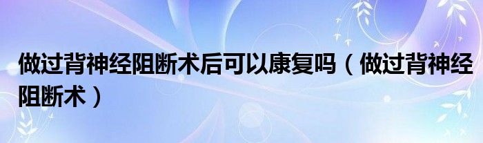 做过背神经阻断术后可以康复吗（做过背神经阻断术）