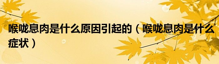 喉咙息肉是什么原因引起的（喉咙息肉是什么症状）