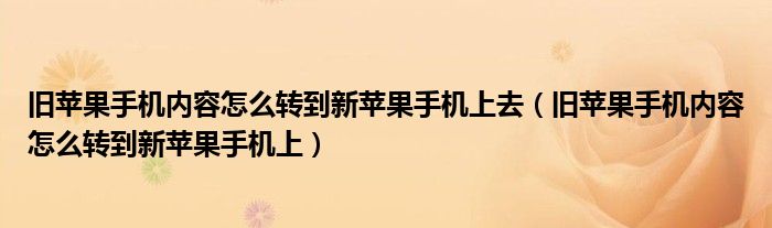 旧苹果手机内容怎么转到新苹果手机上去（旧苹果手机内容怎么转到新苹果手机上）