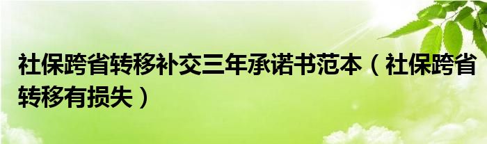 社保跨省转移补交三年承诺书范本（社保跨省转移有损失）