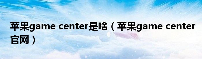 苹果game center是啥（苹果game center官网）