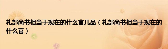 礼部尚书相当于现在的什么官几品（礼部尚书相当于现在的什么官）