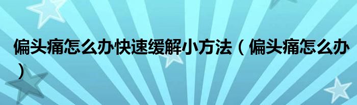 偏头痛怎么办快速缓解小方法（偏头痛怎么办）