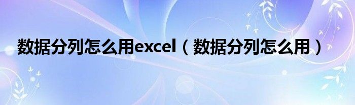 数据分列怎么用excel（数据分列怎么用）