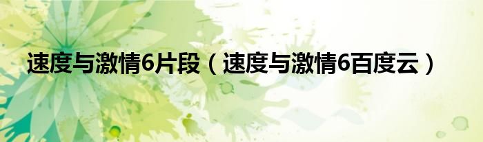 速度与激情6片段（速度与激情6百度云）