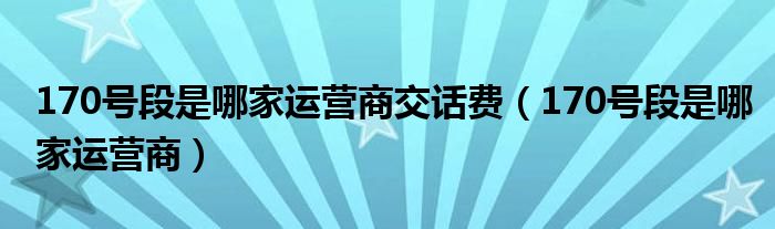 170号段是哪家运营商交话费（170号段是哪家运营商）