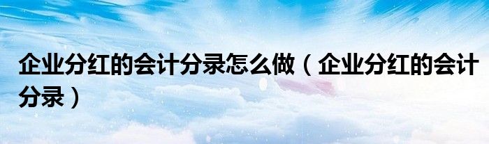 企业分红的会计分录怎么做（企业分红的会计分录）