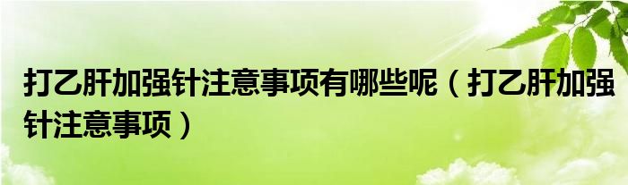 打乙肝加强针注意事项有哪些呢（打乙肝加强针注意事项）