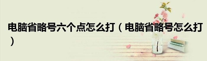 电脑省略号六个点怎么打（电脑省略号怎么打）
