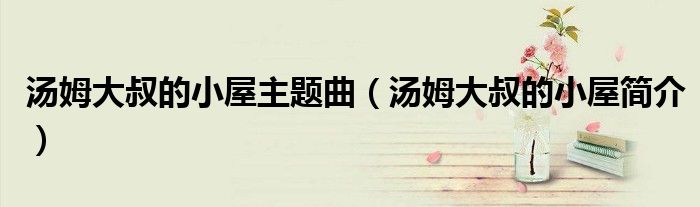 汤姆大叔的小屋主题曲（汤姆大叔的小屋简介）