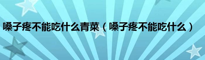 嗓子疼不能吃什么青菜（嗓子疼不能吃什么）