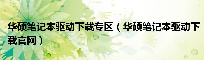 华硕笔记本驱动下载专区（华硕笔记本驱动下载官网）