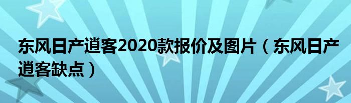 东风日产逍客2020款报价及图片（东风日产逍客缺点）
