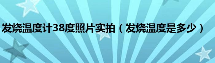 发烧温度计38度照片实拍（发烧温度是多少）