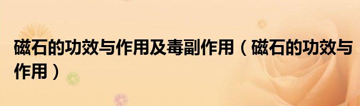磁石的功效与作用及毒副作用(磁石的功效与作用)