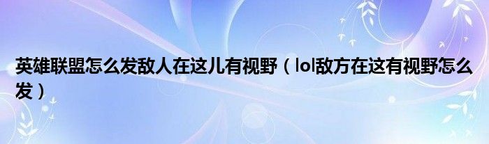 英雄联盟怎么发敌人在这儿有视野（lol敌方在这有视野怎么发）