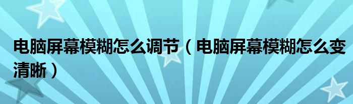 电脑屏幕模糊怎么调节（电脑屏幕模糊怎么变清晰）