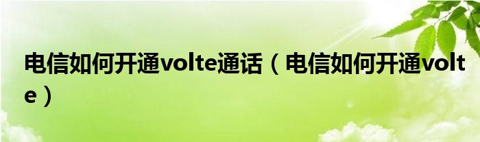 电信如何开通volte通话（电信如何开通volte）