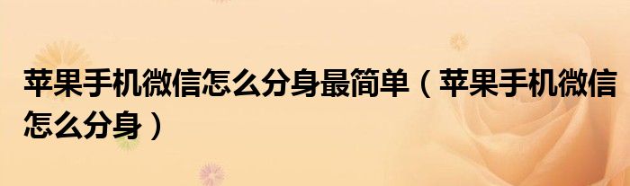 苹果手机微信怎么分身最简单（苹果手机微信怎么分身）