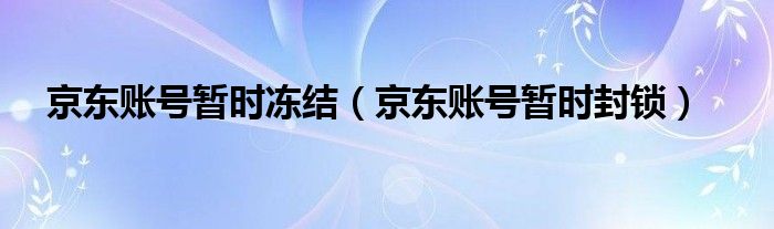 京东账号暂时冻结（京东账号暂时封锁）