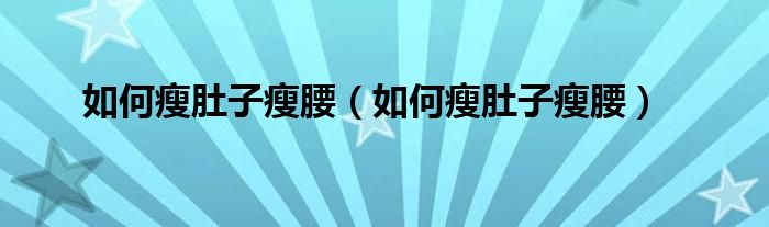 如何瘦肚子瘦腰（如何瘦肚子瘦腰）
